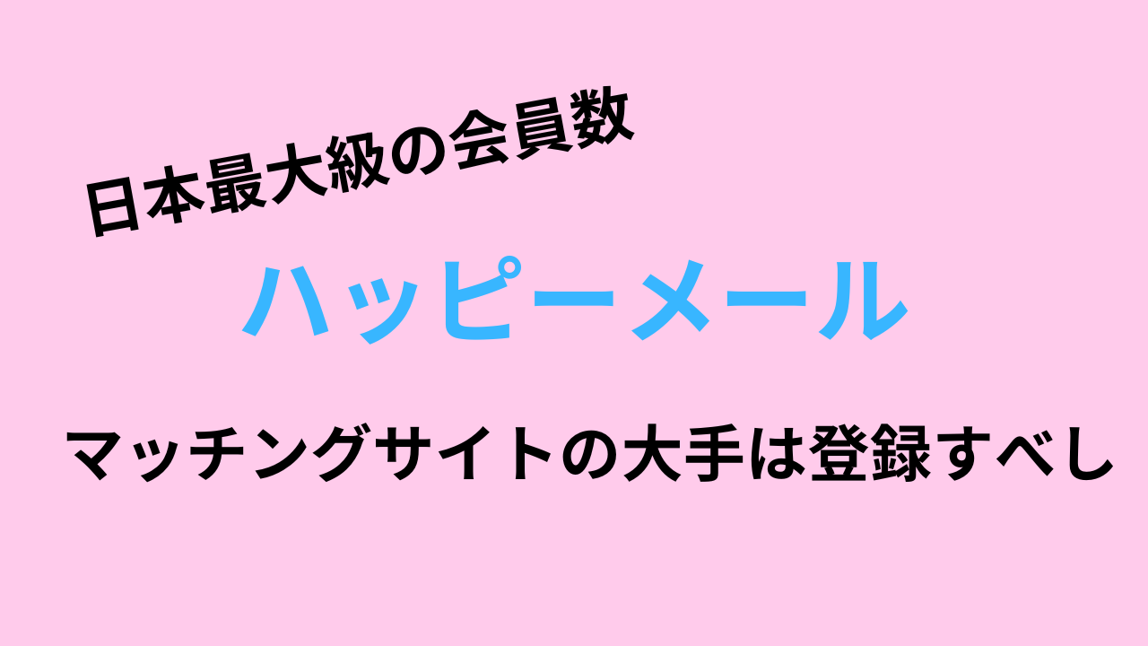 【ハッピーメール】日本最大級の会員数。マッチングサイトの大手は登録すべし！